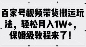 百家号视频带货搬运玩法,轻松月入1W+,保姆级教程来了【揭秘】-网赚项目众筹网