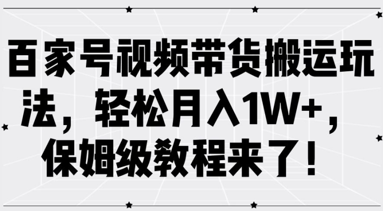 百家号视频带货搬运玩法，轻松月入1W+，保姆级教程来了【揭秘】-网赚项目众筹网
