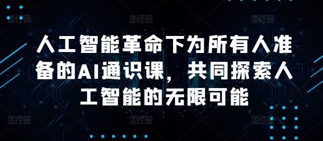 人工智能革命下为所有人准备的AI通识课，共同探索人工智能的无限可能-网赚项目众筹网