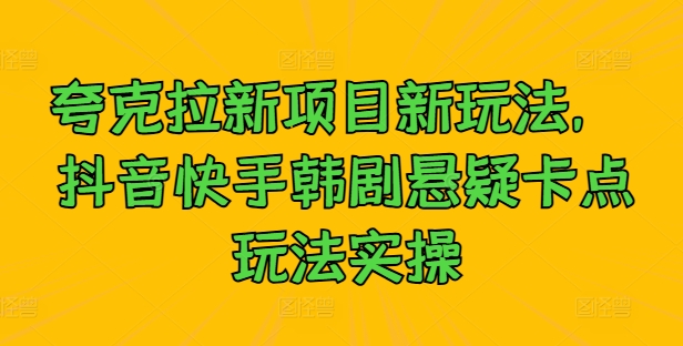 夸克拉新项目新玩法， 抖音快手韩剧悬疑卡点玩法实操-网赚项目众筹网