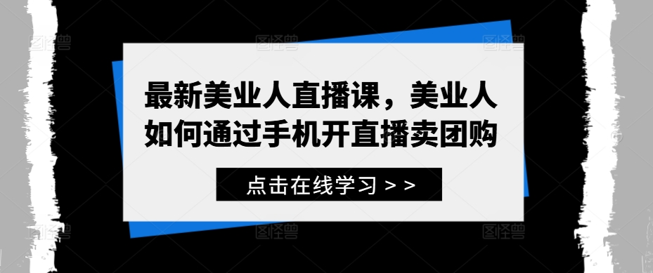 最新美业人直播课，美业人如何通过手机开直播卖团购-网赚项目众筹网