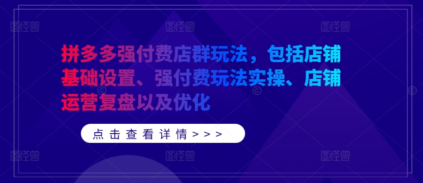 拼多多强付费店群玩法，包括店铺基础设置、强付费玩法实操、店铺运营复盘以及优化-网赚项目众筹网