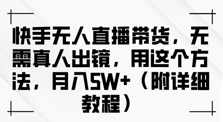 快手无人直播带货，无需真人出镜，用这个方法，月入过万(附详细教程)【揭秘】-网赚项目众筹网