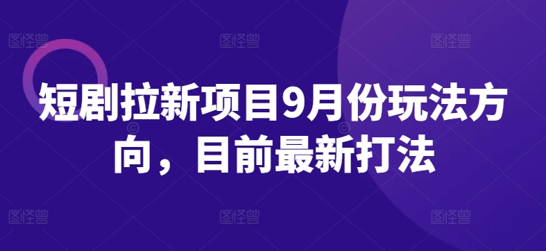 短剧拉新项目9月份玩法方向，目前最新打法-网赚项目众筹网