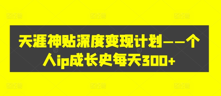天涯神贴深度变现计划——个人ip成长史每天300+【揭秘】-网赚项目众筹网