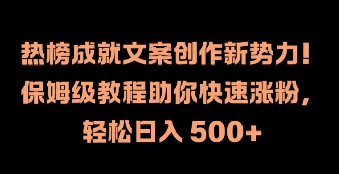 热榜成就文案创作新势力，保姆级教程助你快速涨粉，轻松日入 500+【揭秘】-网赚项目众筹网