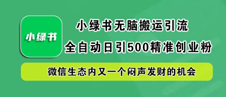 小绿书无脑搬运引流，全自动日引500精准创业粉，微信生态内又一个闷声发财的机会【揭秘】-网赚项目众筹网