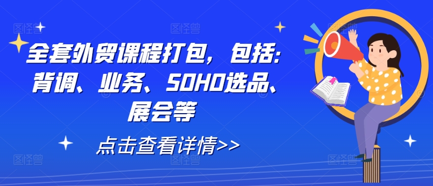 全套外贸课程打包，包括：背调、业务、SOHO选品、展会等-网赚项目众筹网