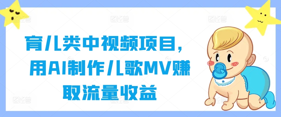 育儿类中视频项目，用AI制作儿歌MV赚取流量收益-网赚项目众筹网