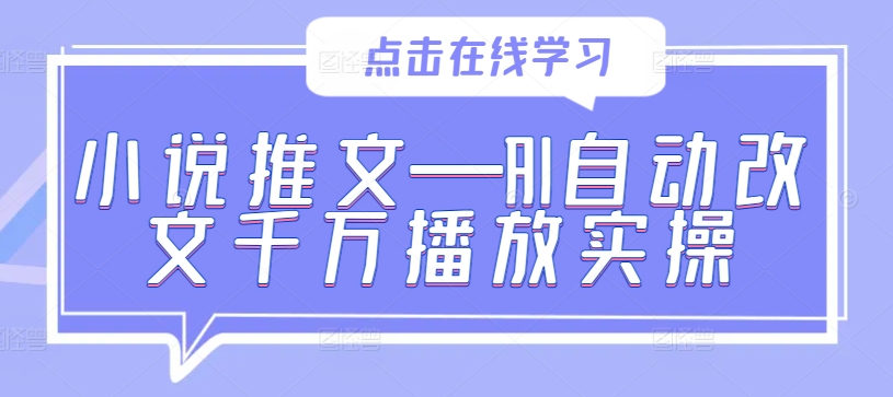 小说推文—AI自动改文千万播放实操-网赚项目众筹网