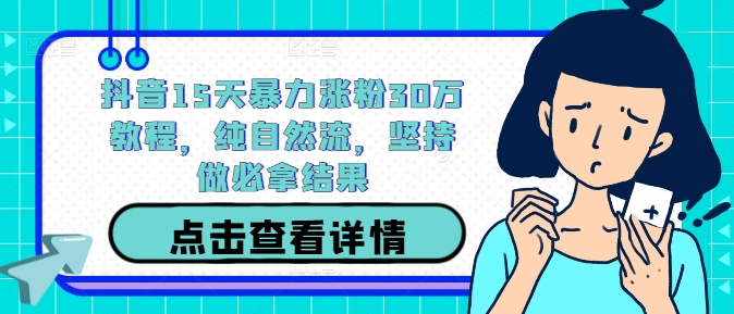 抖音15天暴力涨粉30万教程，纯自然流，坚持做必拿结果-网赚项目众筹网