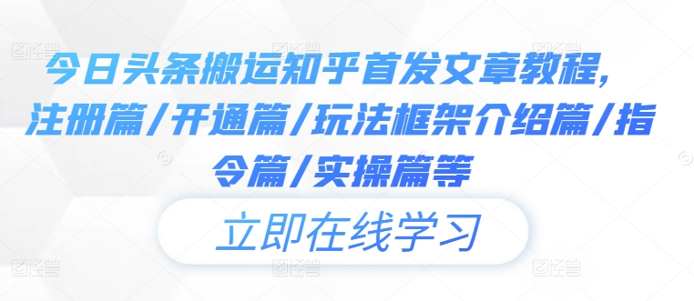 今日头条搬运知乎首发文章教程，注册篇/开通篇/玩法框架介绍篇/指令篇/实操篇等-网赚项目众筹网