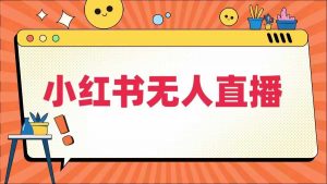 小红书无人直播,最新小红书无人、半无人、全域电商-网赚项目众筹网