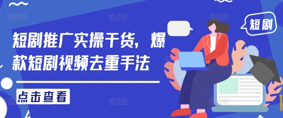短剧推广实操干货，爆款短剧视频去重手法-网赚项目众筹网