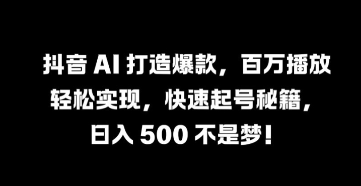 抖音 AI 打造爆款，百万播放轻松实现，快速起号秘籍【揭秘】-网赚项目众筹网