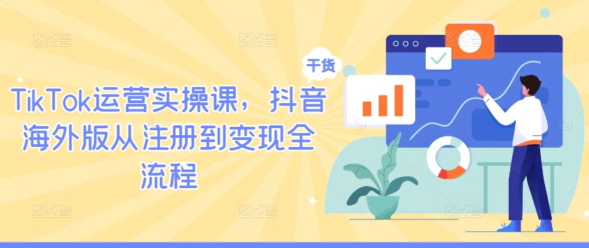 TikTok运营实操课，抖音海外版从注册到变现全流程-网赚项目众筹网