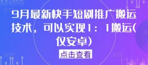 9月最新快手短剧推广搬运技术,可以实现1:1搬运(仅安卓)-网赚项目众筹网