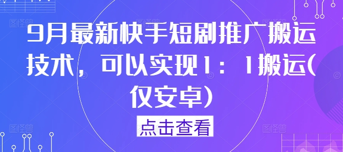 9月最新快手短剧推广搬运技术，可以实现1：1搬运(仅安卓)-网赚项目众筹网