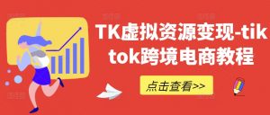 TK虚拟资源变现-tiktok跨境电商教程-网赚项目众筹网