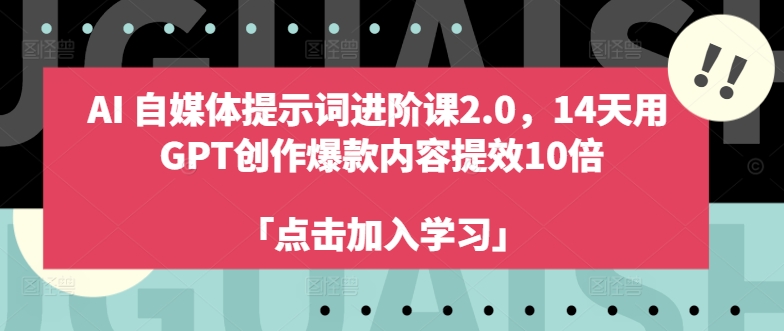 AI自媒体提示词进阶课2.0，14天用 GPT创作爆款内容提效10倍-网赚项目众筹网