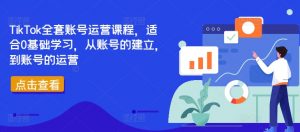 TikTok全套账号运营课程，适合0基础学习，从账号的建立，到账号的运营-网赚项目众筹网
