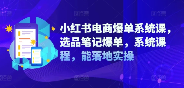 小红书电商爆单系统课，选品笔记爆单，系统课程，能落地实操-网赚项目众筹网