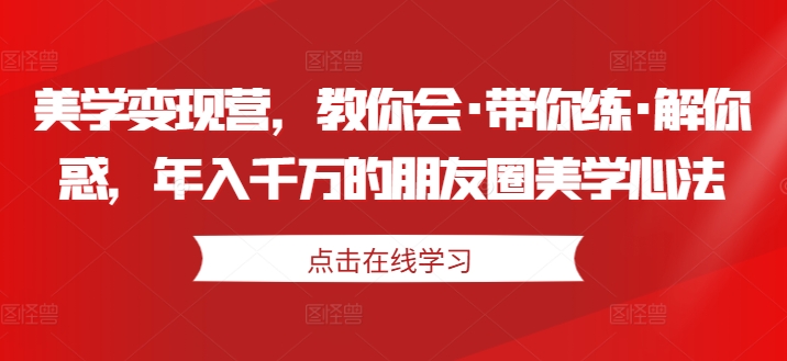 美学变现营，教你会·带你练·解你惑，年入千万的朋友圈美学心法-网赚项目众筹网