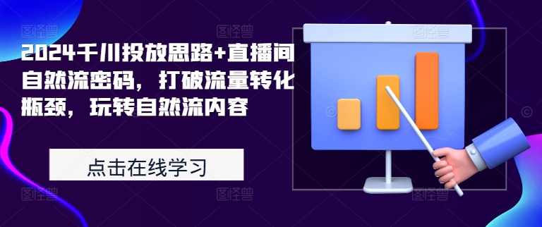 2024千川投放思路+直播间自然流密码，打破流量转化瓶颈，玩转自然流内容-网赚项目众筹网