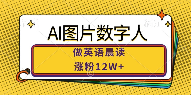 AI图片数字人做英语晨读，涨粉12W+，市场潜力巨大-网赚项目众筹网