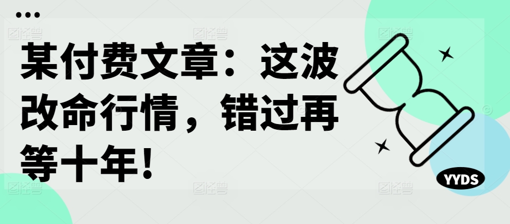 某付费文章：这波改命行情，错过再等十年!-网赚项目众筹网