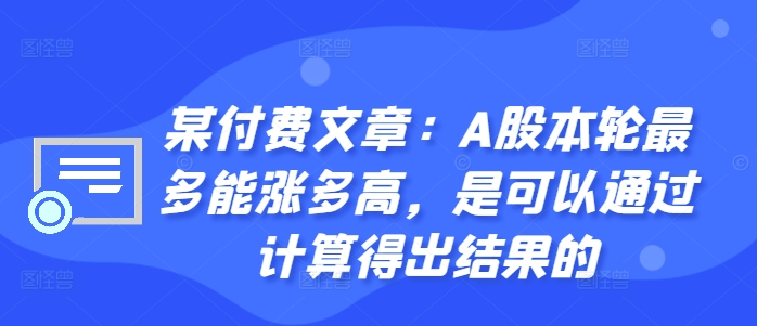 某付费文章：A股本轮最多能涨多高，是可以通过计算得出结果的-网赚项目众筹网