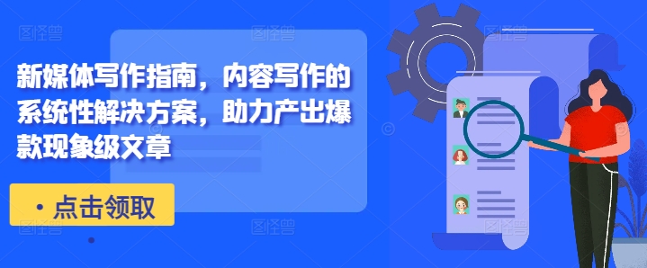 新媒体写作指南，内容写作的系统性解决方案，助力产出爆款现象级文章-网赚项目众筹网