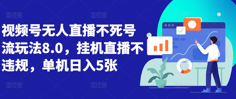 视频号无人直播不死号流玩法8.0，挂机直播不违规，单机日入5张【揭秘】-网赚项目众筹网