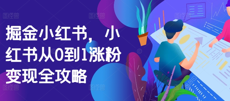 掘金小红书，小红书从0到1涨粉变现全攻略-网赚项目众筹网