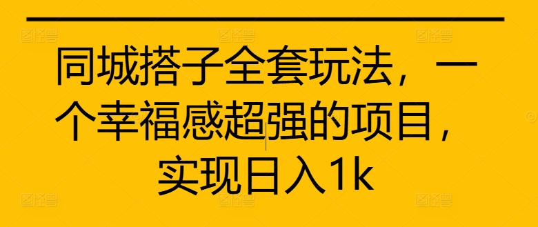 同城搭子全套玩法，一个幸福感超强的项目，实现日入1k【揭秘】-网赚项目众筹网