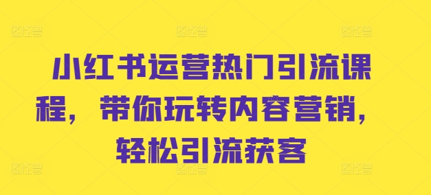 小红书运营热门引流课程，带你玩转内容营销，轻松引流获客-网赚项目众筹网