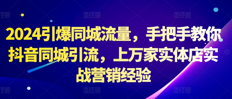 2024引爆同城流量，手把手教你抖音同城引流，上万家实体店实战营销经验-网赚项目众筹网