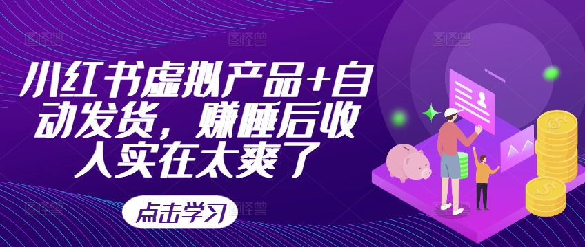 小红书虚拟产品+自动发货，赚睡后收入实在太爽了-网赚项目众筹网