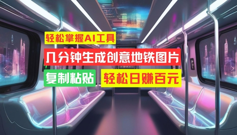 轻松掌握AI工具，几分钟生成创意地铁图片，复制粘贴，轻松日赚百元【揭秘】-网赚项目众筹网