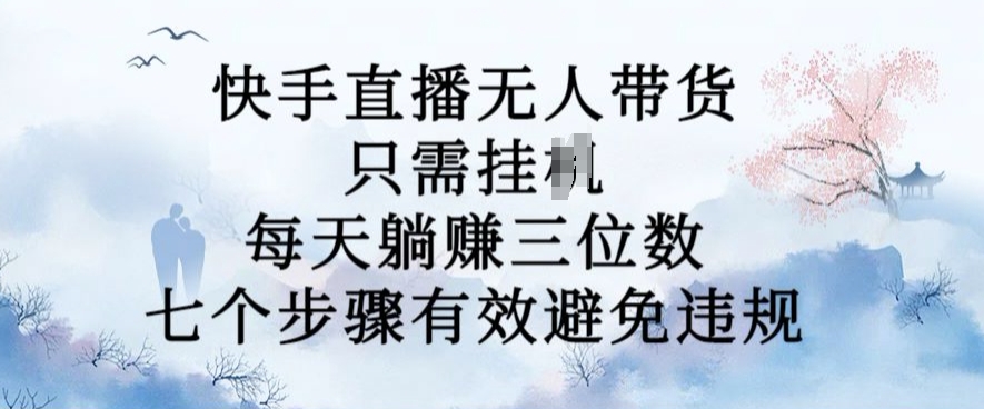 10月新玩法，快手直播无人带货，每天躺Z三位数，七个步骤有效避免违规【揭秘】-网赚项目众筹网