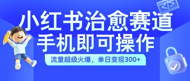 小红书治愈视频赛道，手机即可操作，流量超级火爆，单日变现300+【揭秘】-网赚项目众筹网