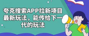 夸克搜索APP拉新项目最新玩法,能传给下一代的玩法-网赚项目众筹网