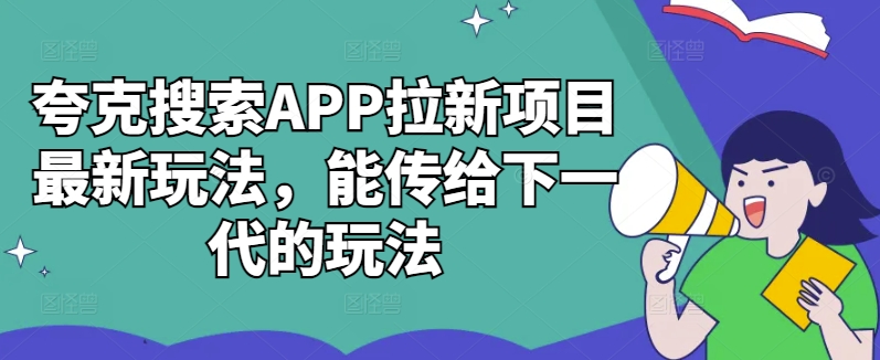夸克搜索APP拉新项目最新玩法，能传给下一代的玩法-网赚项目众筹网