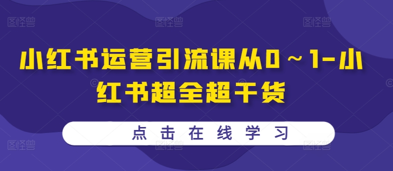 小红书运营引流课从0～1-小红书超全超干货-网赚项目众筹网