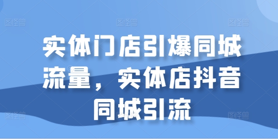 实体门店引爆同城流量，实体店抖音同城引流-网赚项目众筹网