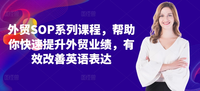 外贸SOP系列课程，帮助你快速提升外贸业绩，有效改善英语表达-网赚项目众筹网