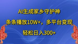 AI生成家乡守护神,条条播放10W+,多平台变现,轻松日入300+【揭秘】-网赚项目众筹网