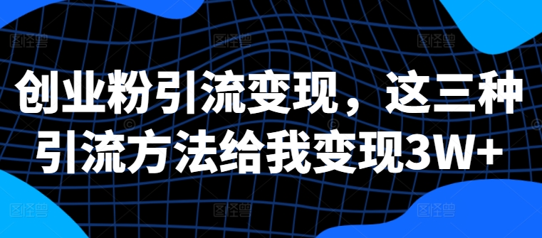 创业粉引流变现，这三种引流方法给我变现3W+【揭秘】-网赚项目众筹网