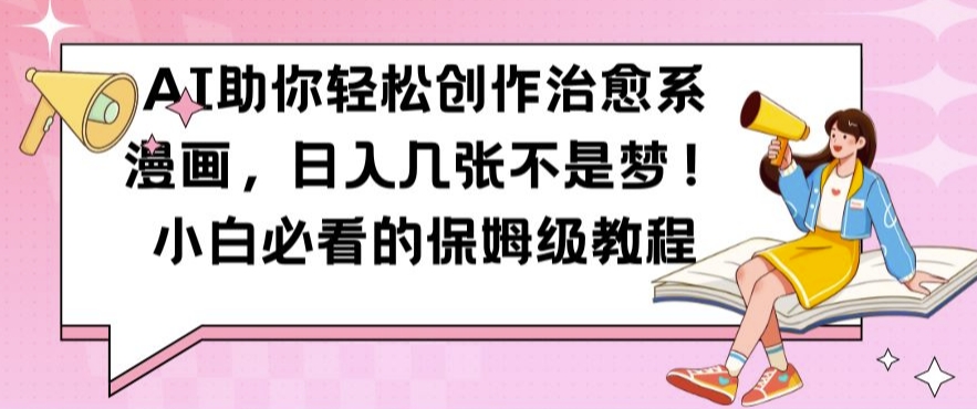 AI助你轻松创作治愈系漫画，日入几张不是梦，小白必看的保姆级教程【揭秘】-网赚项目众筹网