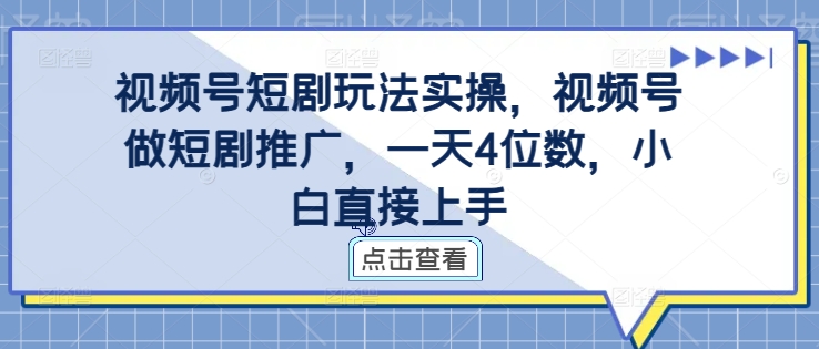 视频号短剧玩法实操，视频号做短剧推广，一天4位数，小白直接上手-网赚项目众筹网